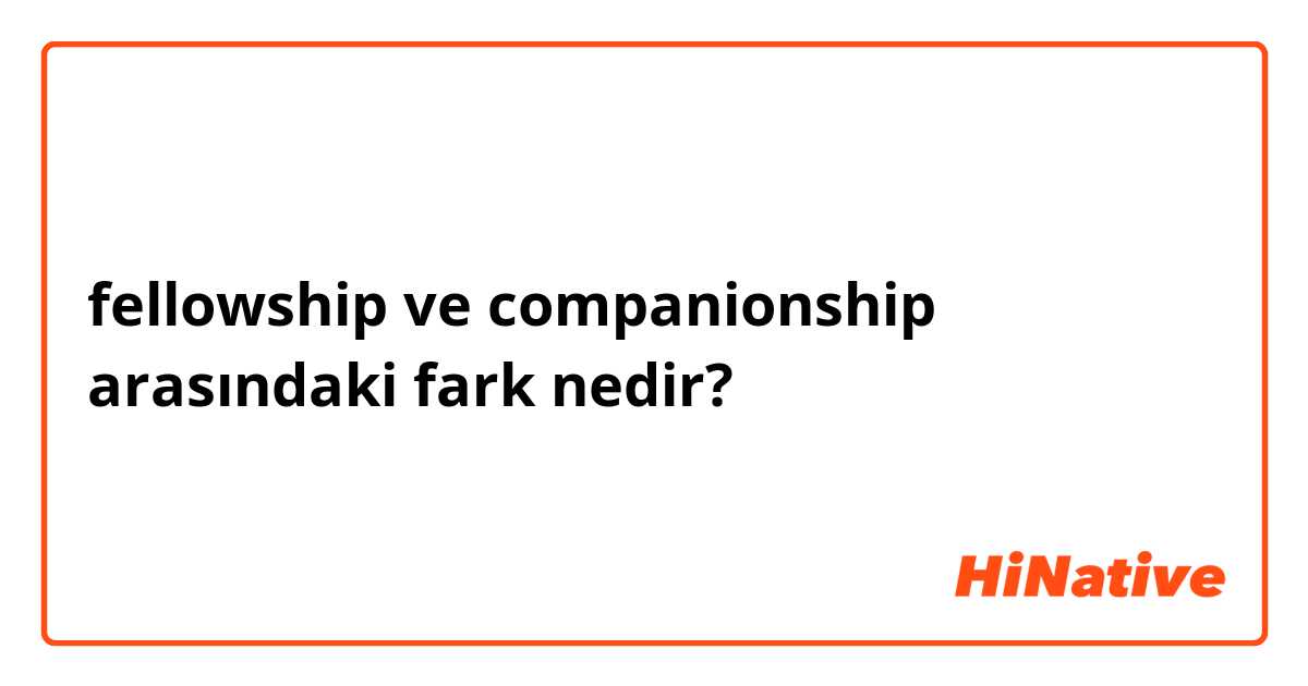 fellowship ve companionship arasındaki fark nedir?