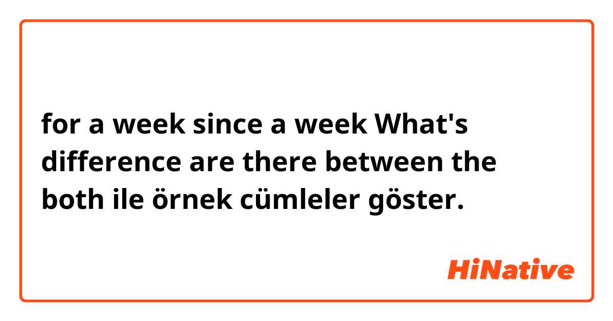 for a week
since a week
What's difference are there between the both ile örnek cümleler göster.