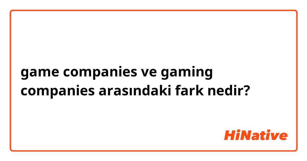 game companies ve gaming companies arasındaki fark nedir?