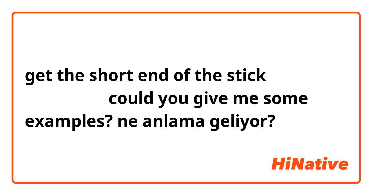 get the short end of the stick 是吃虧的意思嗎？ could you give me some examples? ne anlama geliyor?