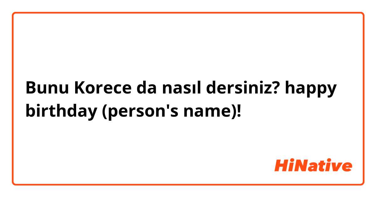 Bunu Korece da nasıl dersiniz? happy birthday (person's name)!