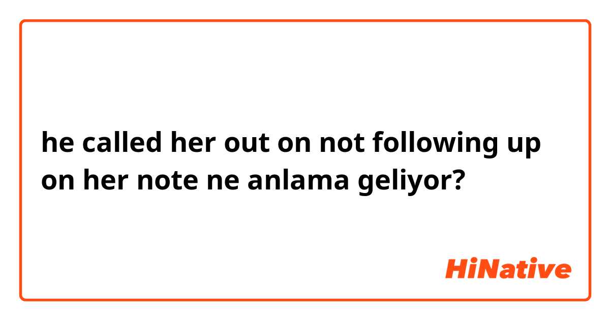 he called her out on  not following up on her note ne anlama geliyor?