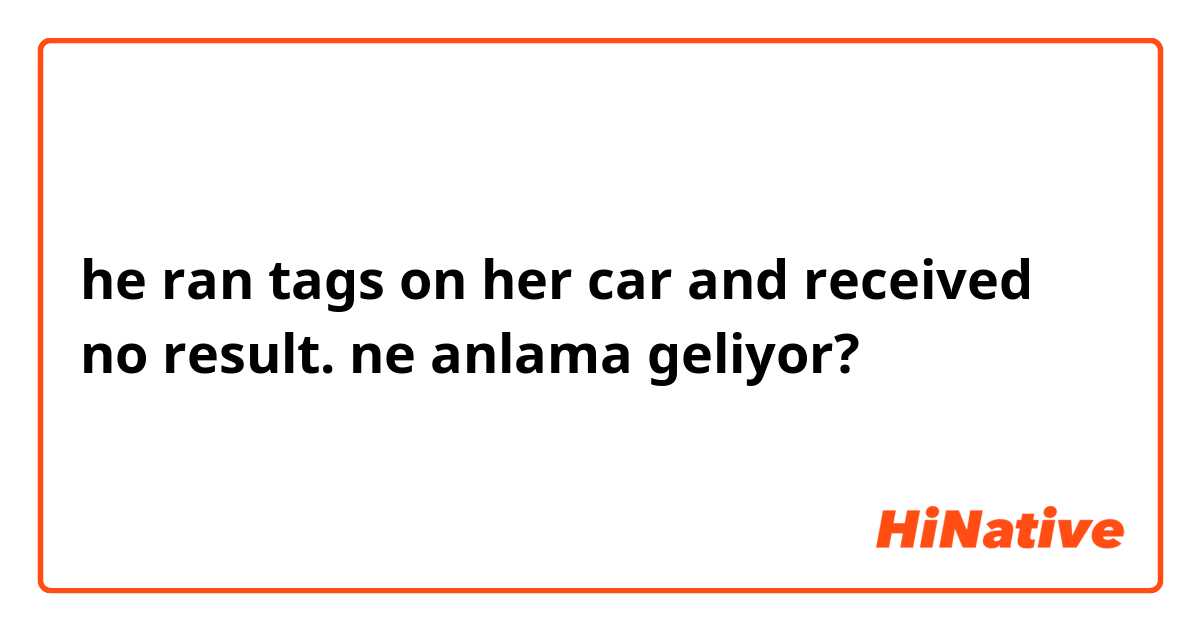 he ran tags on her car and received no result. ne anlama geliyor?