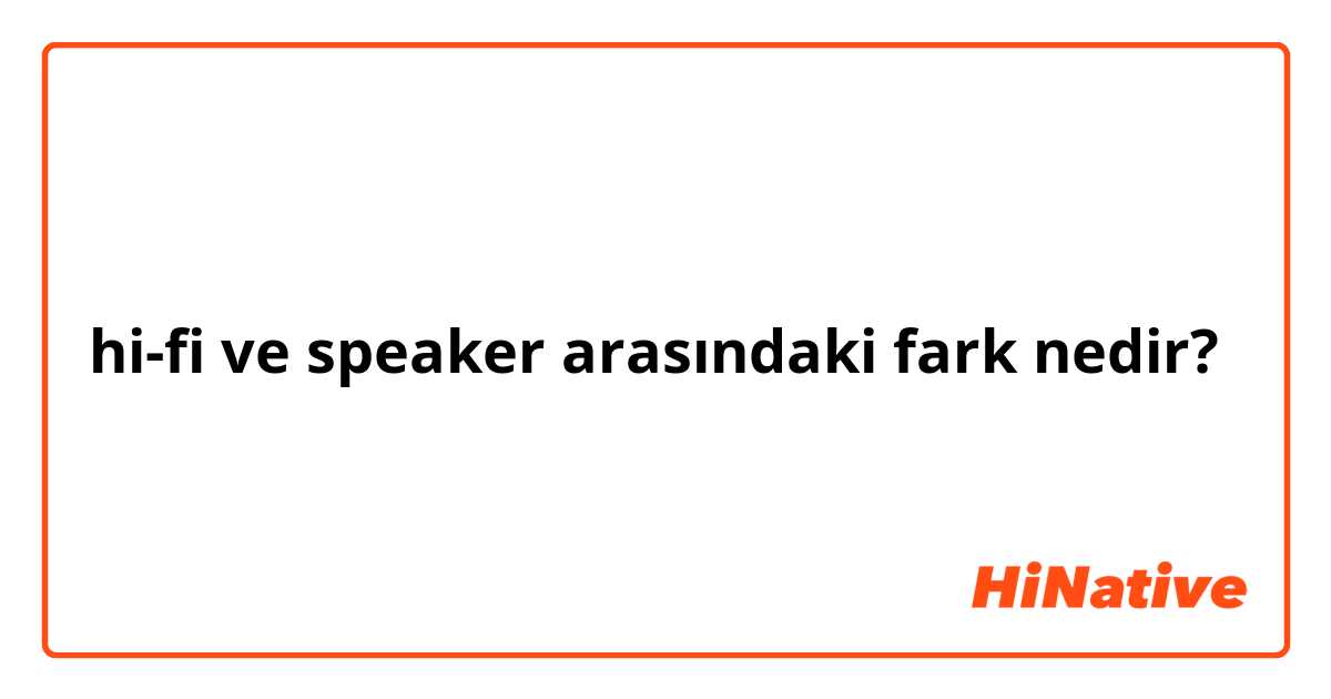 hi-fi  ve speaker  arasındaki fark nedir?