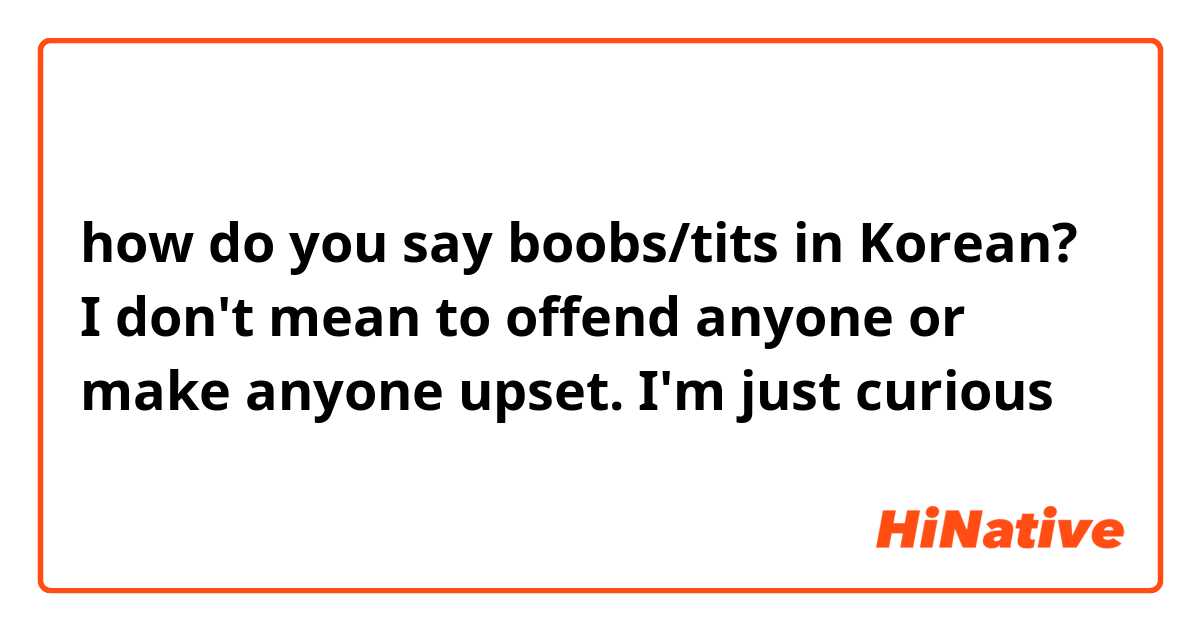how do you say boobs/tits in Korean? 

I don't mean to offend anyone or make anyone upset. I'm just curious