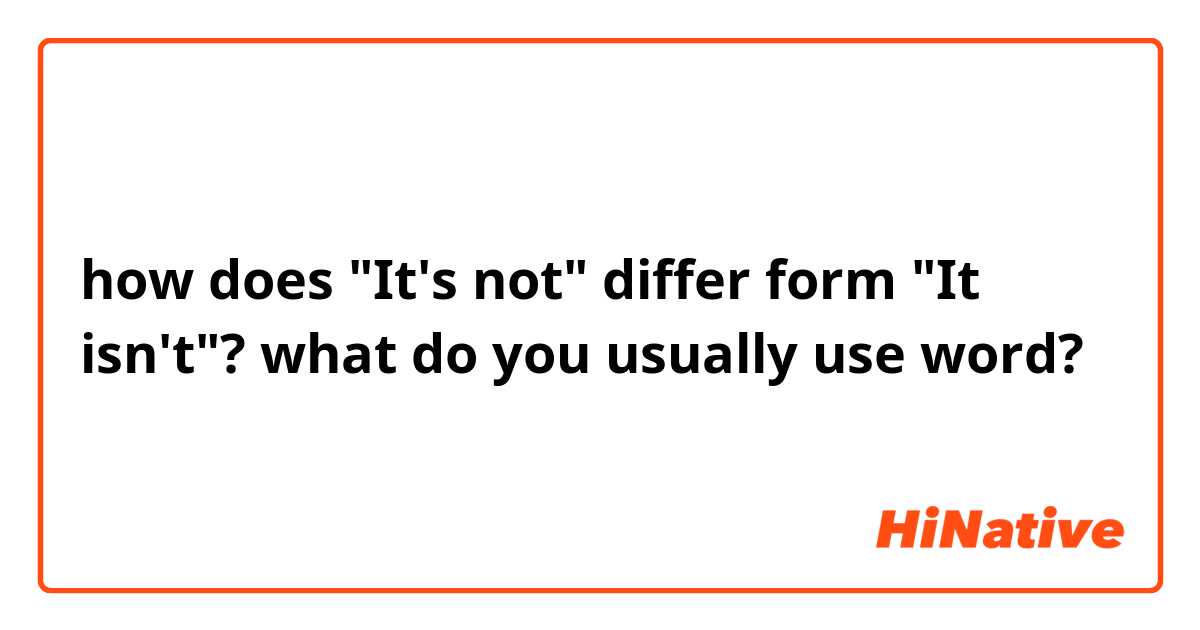how does "It's not" differ form "It isn't"?
what do you usually use word?