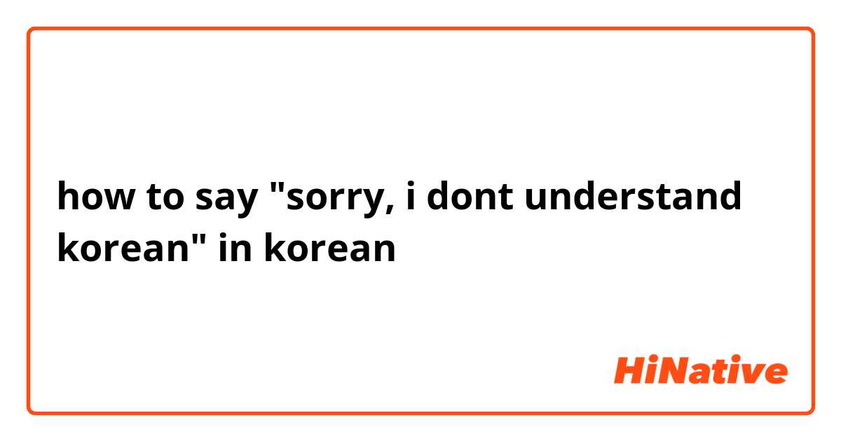 how to say "sorry, i dont understand korean" in korean 