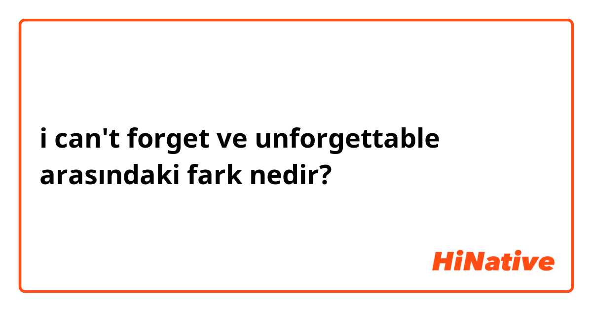 i can't forget ve unforgettable arasındaki fark nedir?