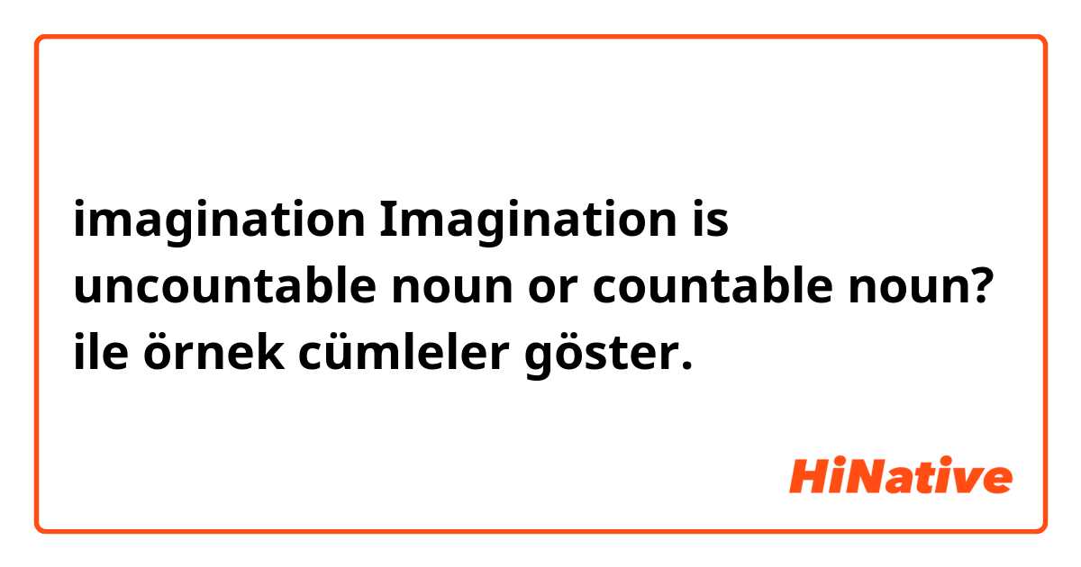 imagination
Imagination is uncountable noun or countable noun? ile örnek cümleler göster.