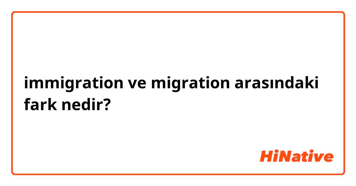 immigration  ve migration  arasındaki fark nedir?