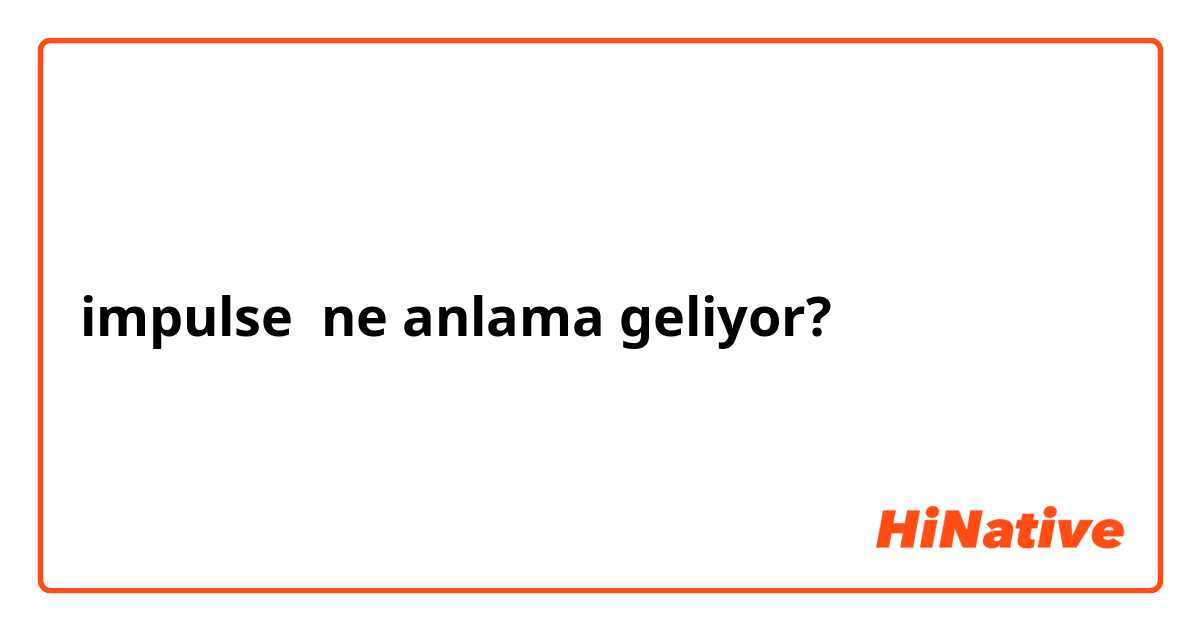 impulse  ne anlama geliyor?