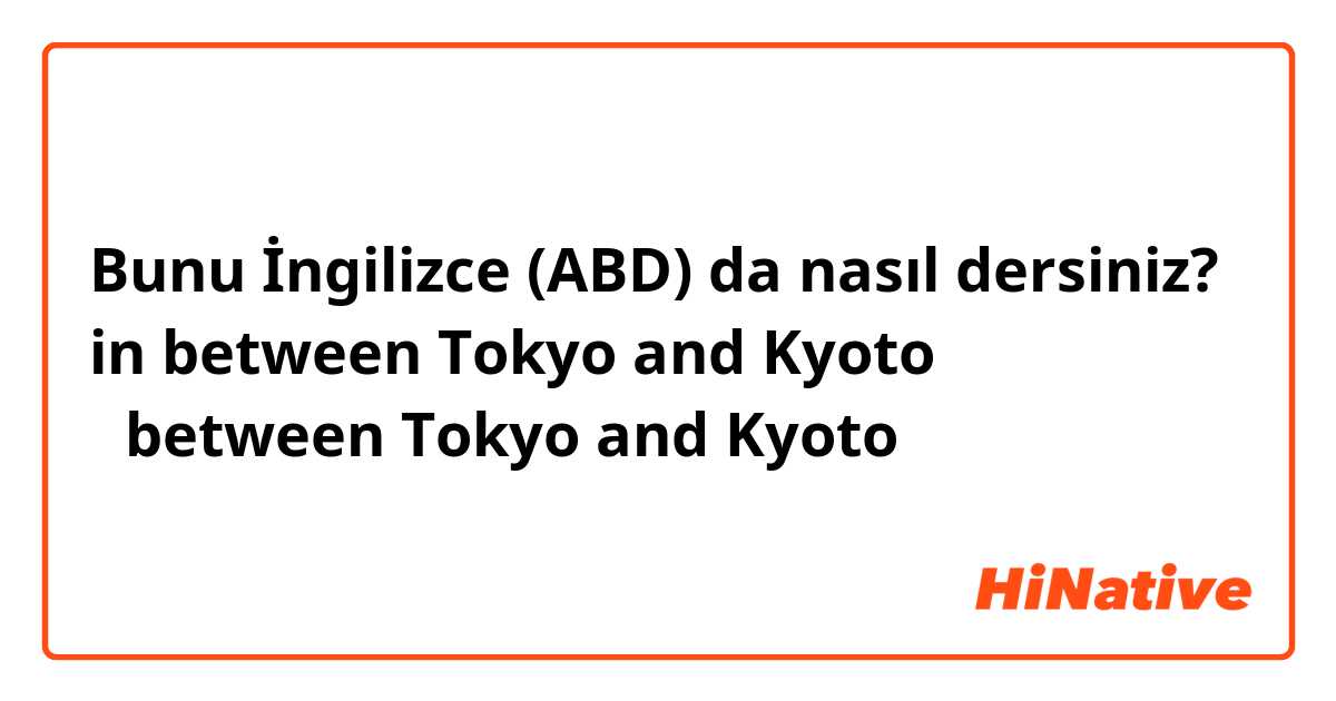 Bunu İngilizce (ABD) da nasıl dersiniz? in between Tokyo and Kyoto とbetween Tokyo and Kyoto の違いは何ですか