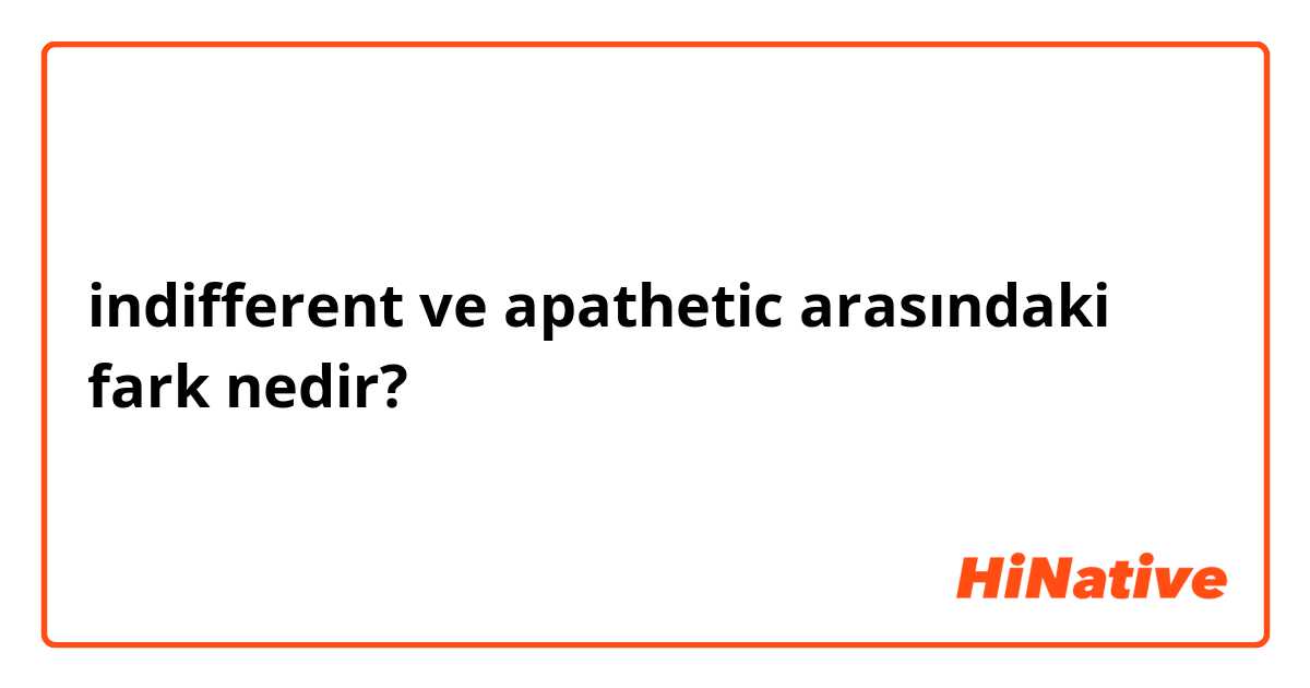 indifferent  ve apathetic  arasındaki fark nedir?