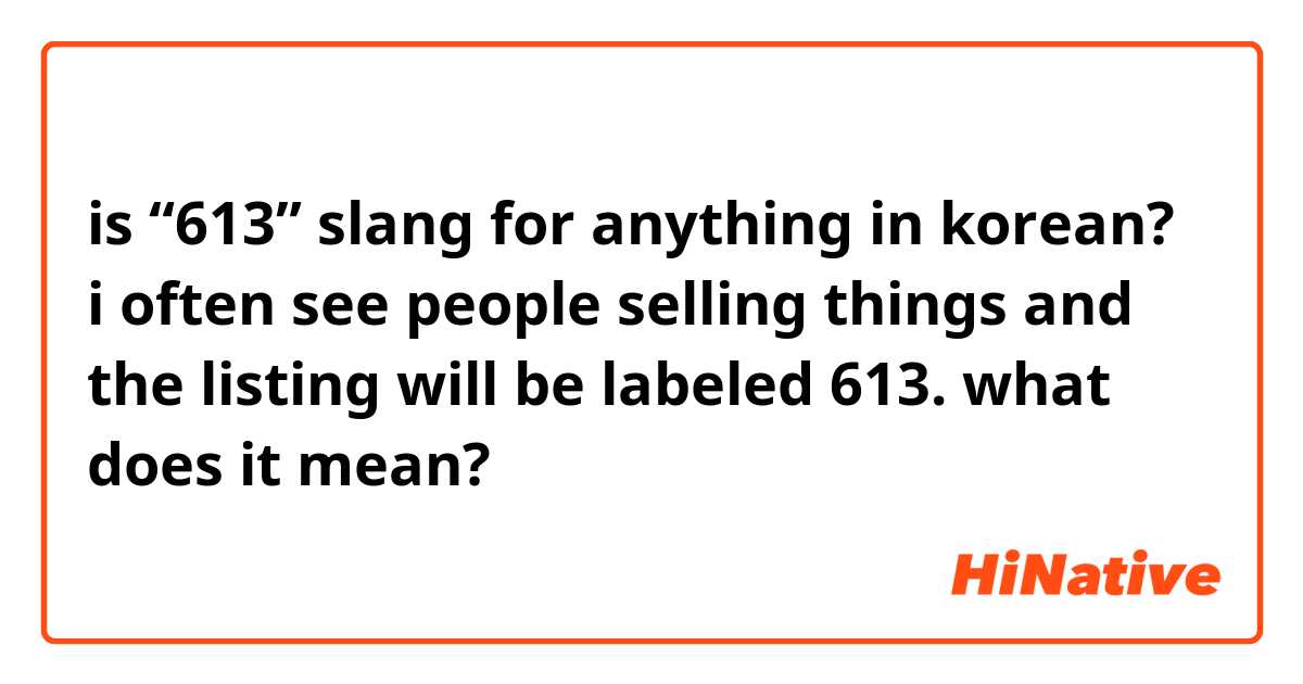 is “613” slang for anything in korean? i often see people selling things and the listing will be labeled 613. what does it mean?