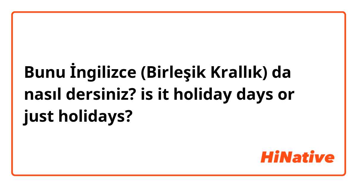 Bunu İngilizce (Birleşik Krallık) da nasıl dersiniz? 

is it holiday days or just holidays?
