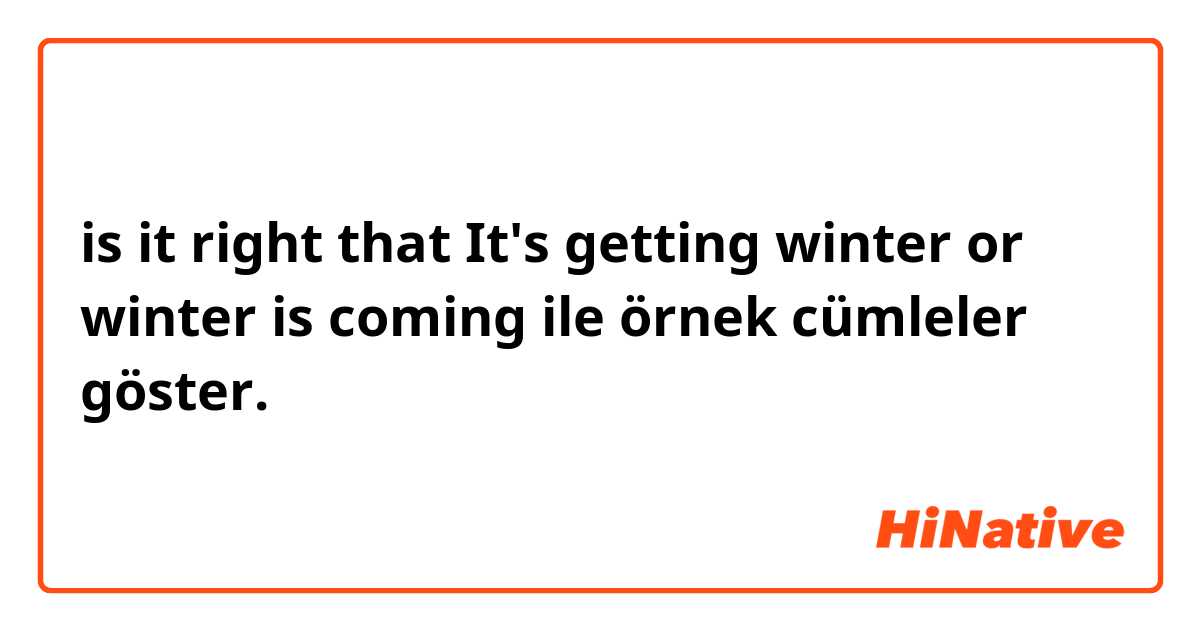 is it right that It's getting winter or winter is coming  ile örnek cümleler göster.
