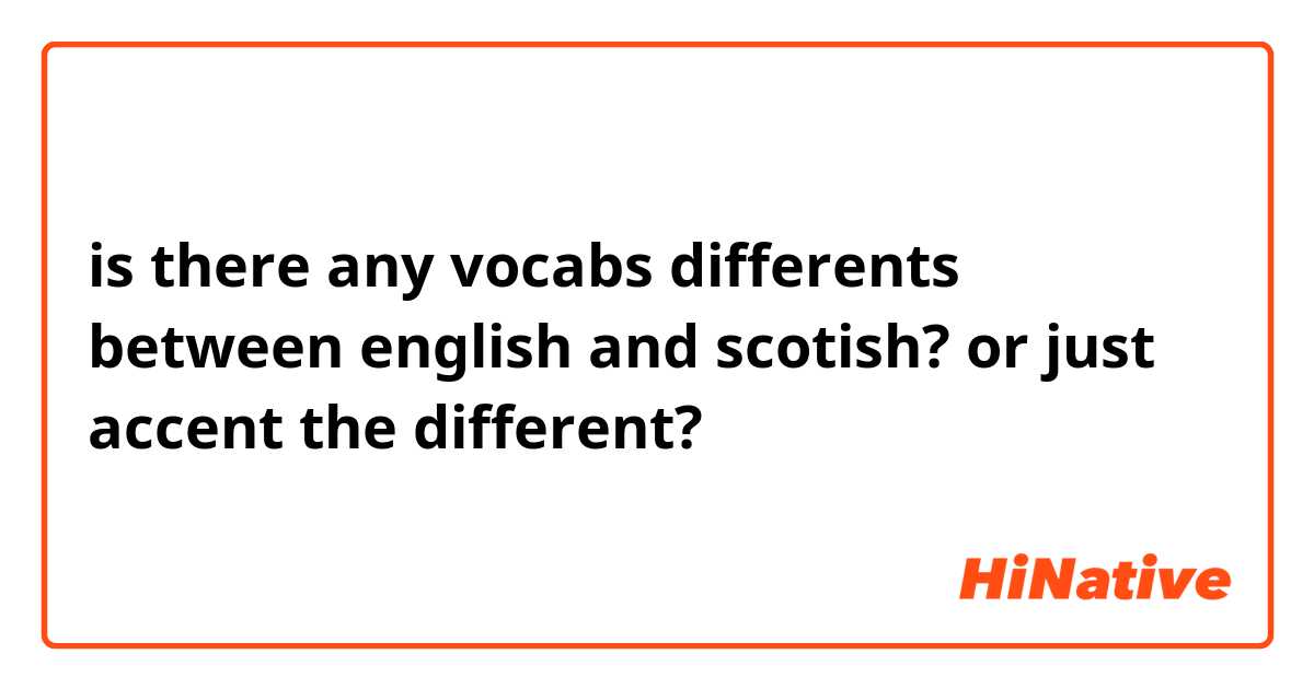 is there any vocabs differents between english and scotish? or just accent the different?