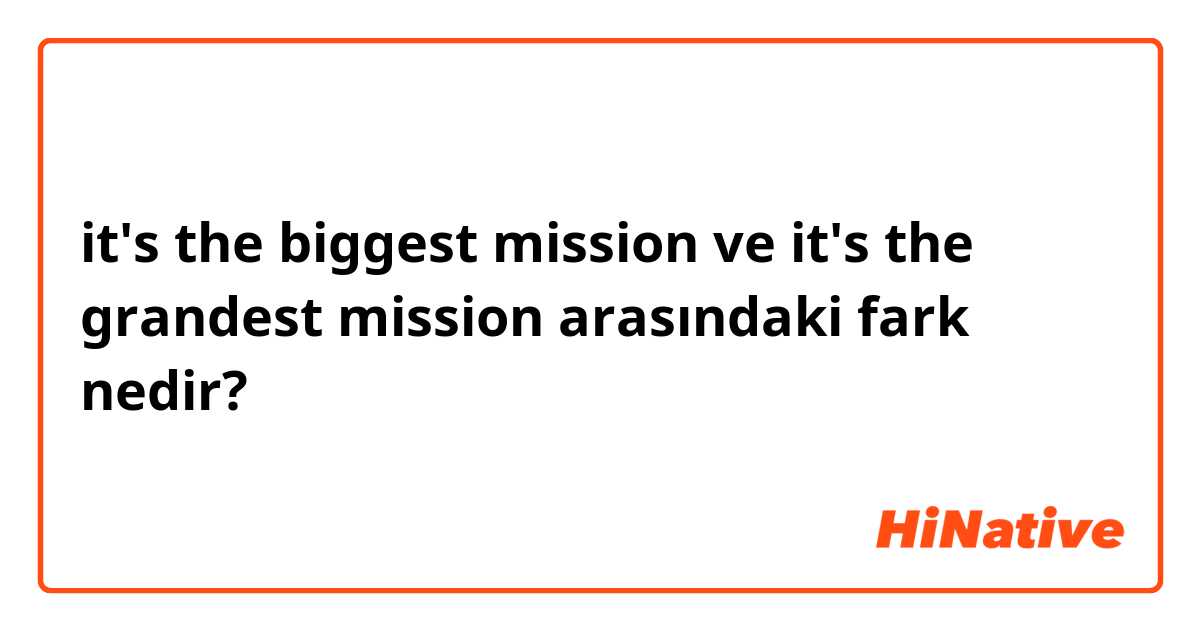 it's the biggest mission ve it's the grandest mission  arasındaki fark nedir?