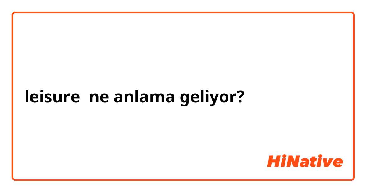 leisure  ne anlama geliyor?