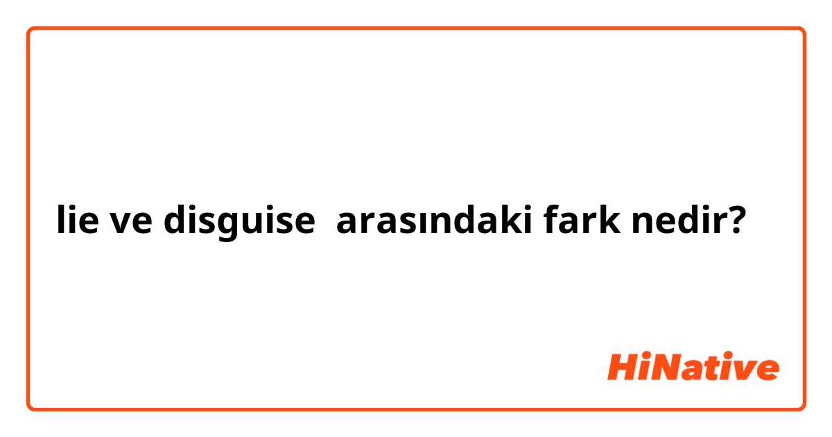 lie ve disguise arasındaki fark nedir?