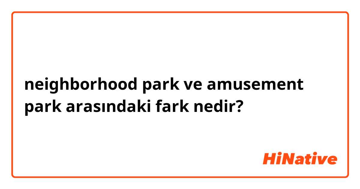 neighborhood park ve amusement park arasındaki fark nedir?