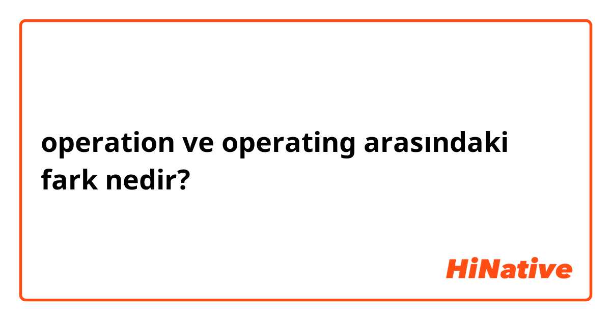 operation ve operating arasındaki fark nedir?