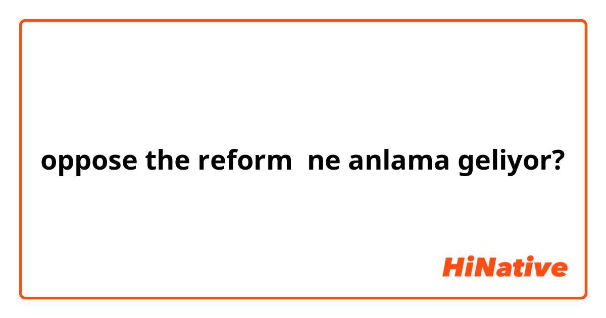 oppose the reform ne anlama geliyor?