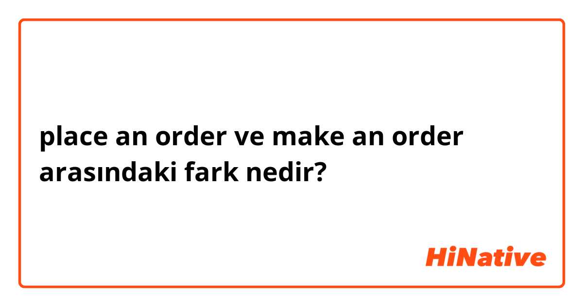 place an order ve make an order  arasındaki fark nedir?