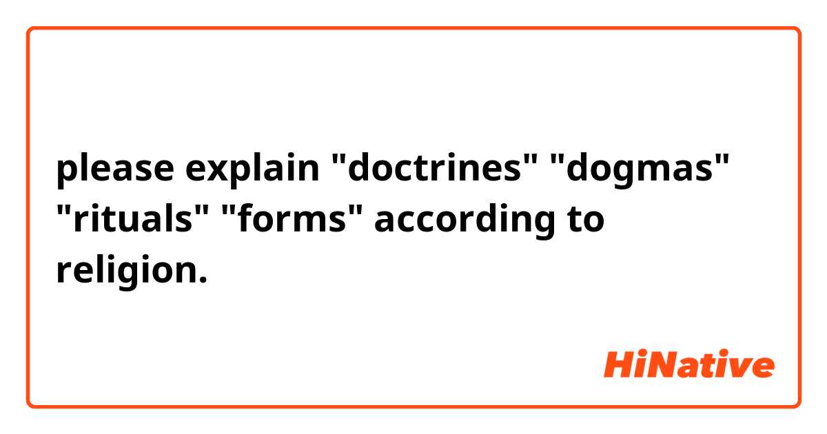 please explain "doctrines" "dogmas" "rituals" "forms" according to religion.