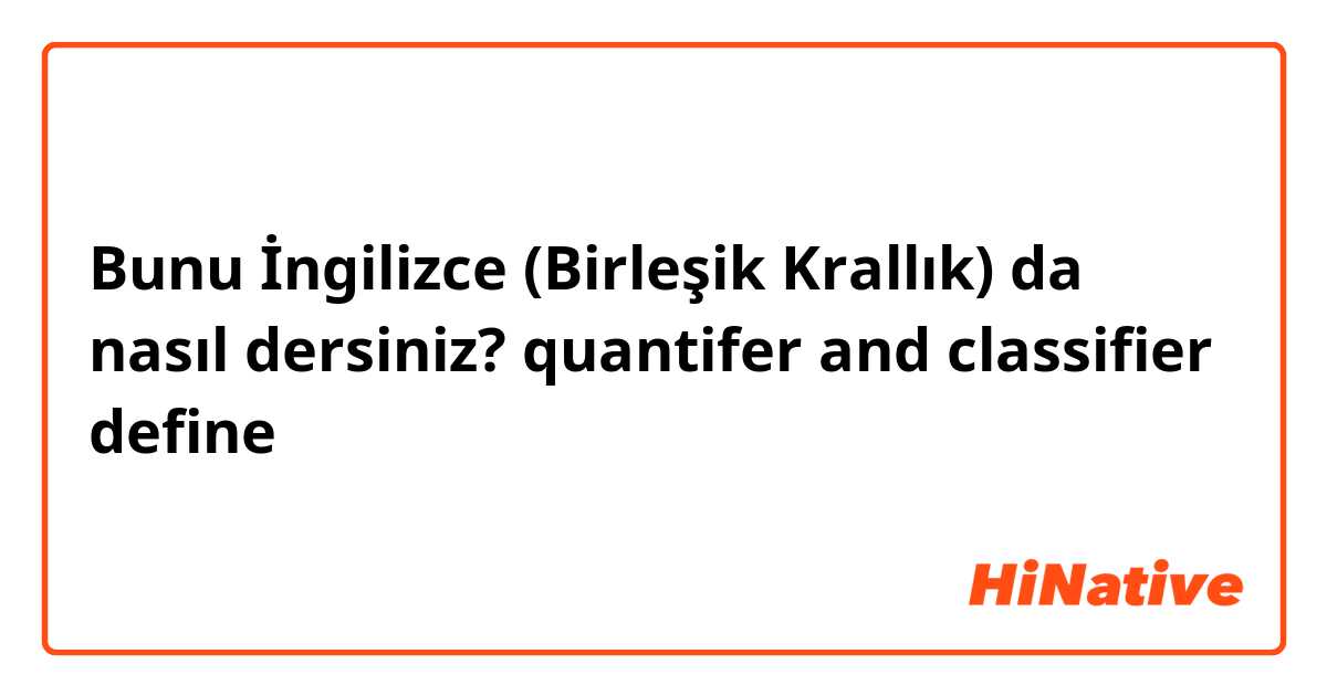 Bunu İngilizce (Birleşik Krallık) da nasıl dersiniz? quantifer and classifier  define 