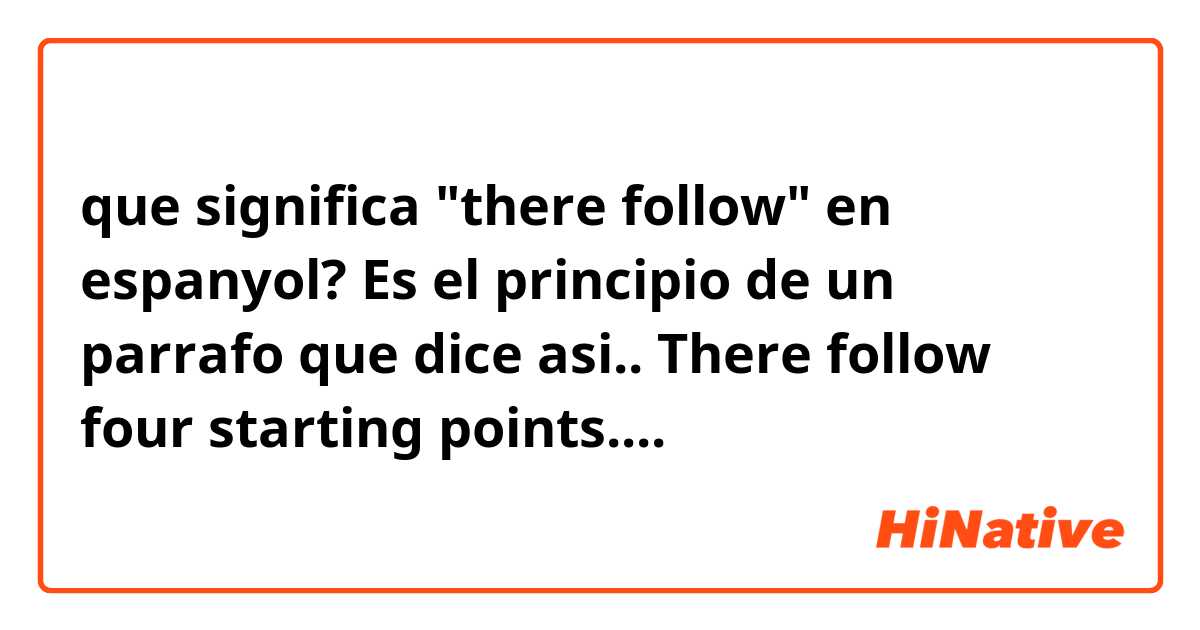 que significa "there follow" en espanyol? 
 Es el principio de un parrafo que dice asi.. 
There follow four starting points.... 