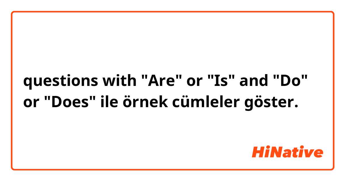 questions with "Are" or "Is" and "Do" or "Does" ile örnek cümleler göster.