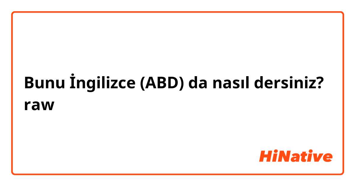 Bunu İngilizce (ABD) da nasıl dersiniz? raw