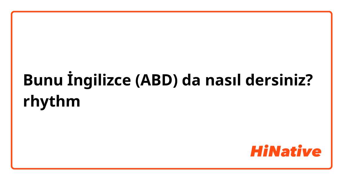 Bunu İngilizce (ABD) da nasıl dersiniz? rhythm