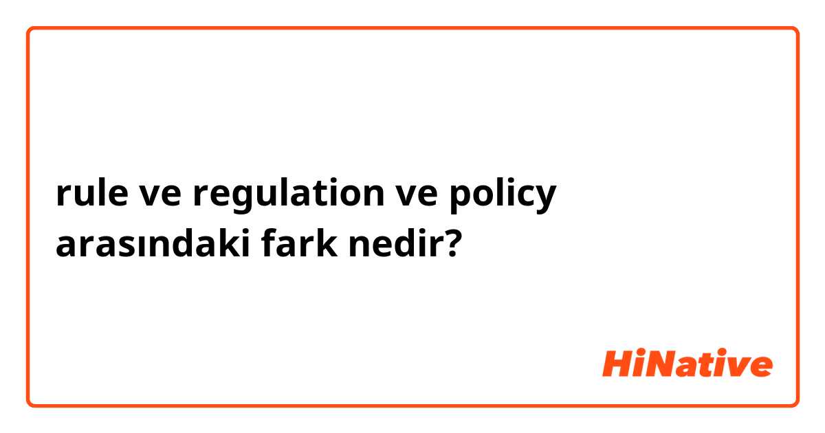 rule ve regulation ve policy arasındaki fark nedir?