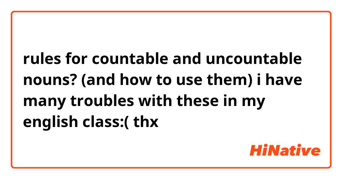 rules for countable and uncountable nouns? (and how to use them) i have many troubles with these in my english class:( thx