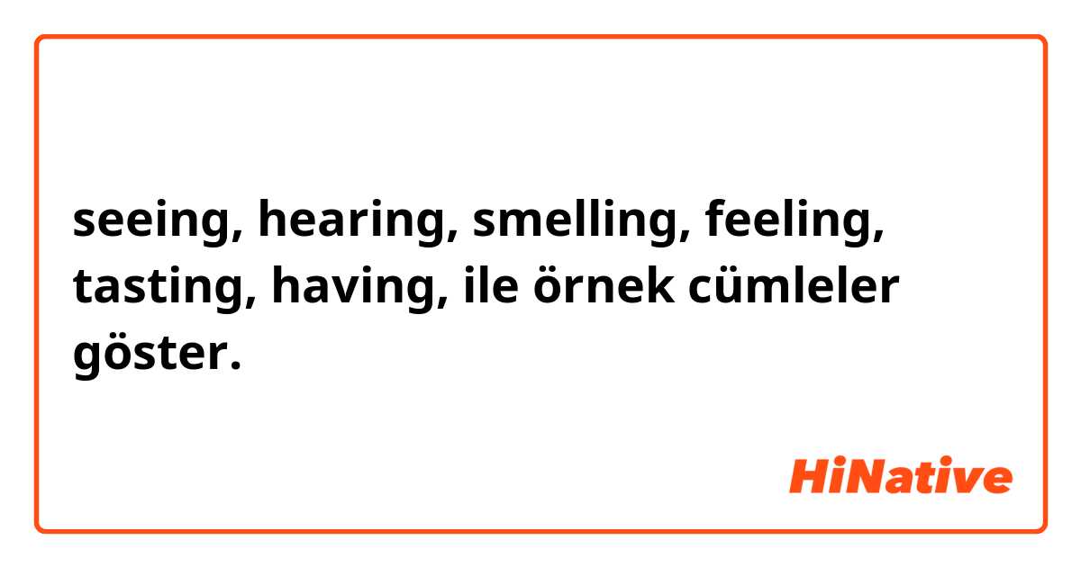 seeing, hearing, smelling, feeling, tasting, having, ile örnek cümleler göster.