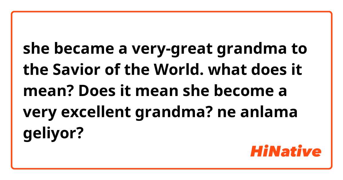 she became a very-great grandma to the Savior of the World. what does it mean? Does it mean she become a very excellent grandma? ne anlama geliyor?