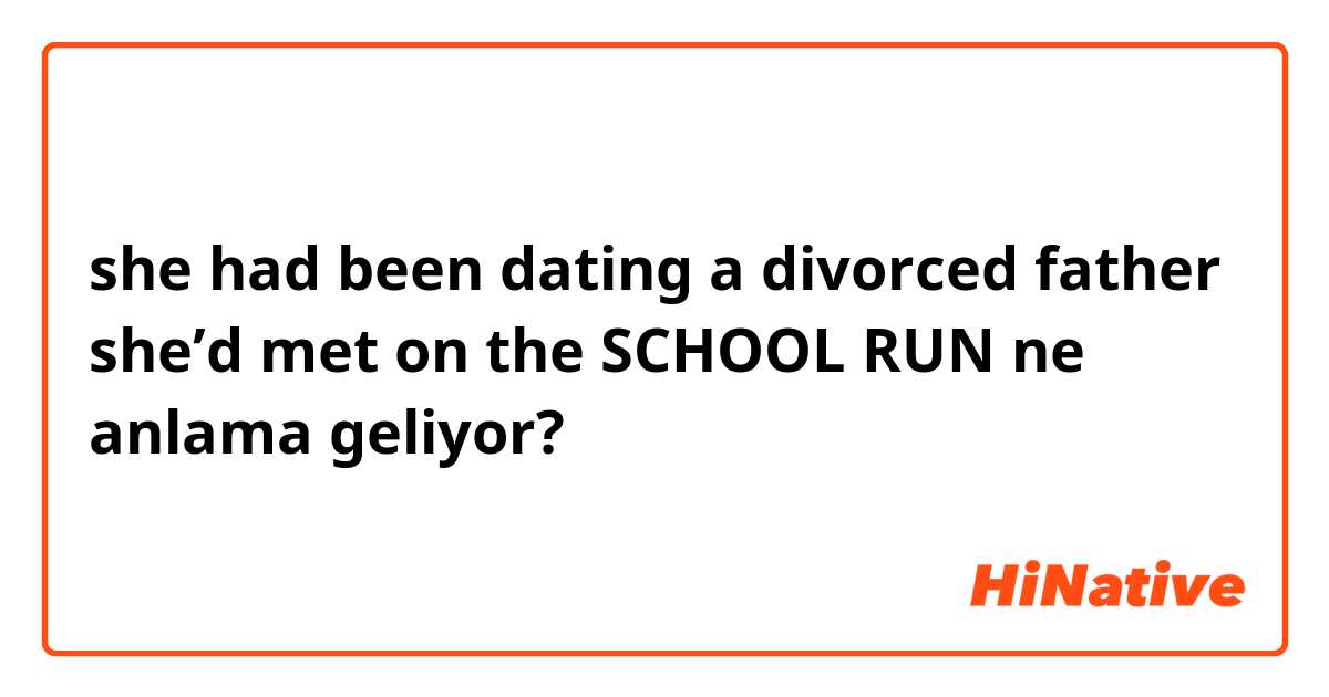 she had been dating a divorced father she’d met on the SCHOOL RUN ne anlama geliyor?