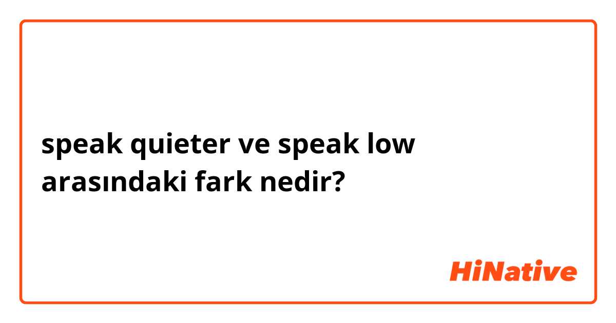 speak quieter  ve speak low  arasındaki fark nedir?