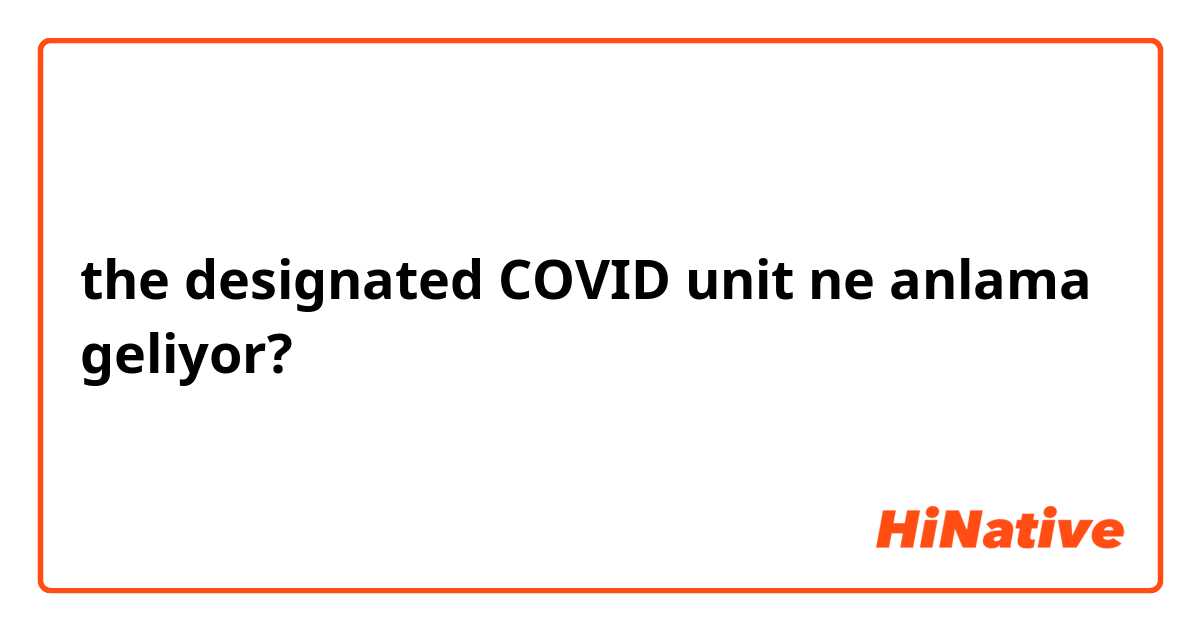 the designated COVID unit ne anlama geliyor?