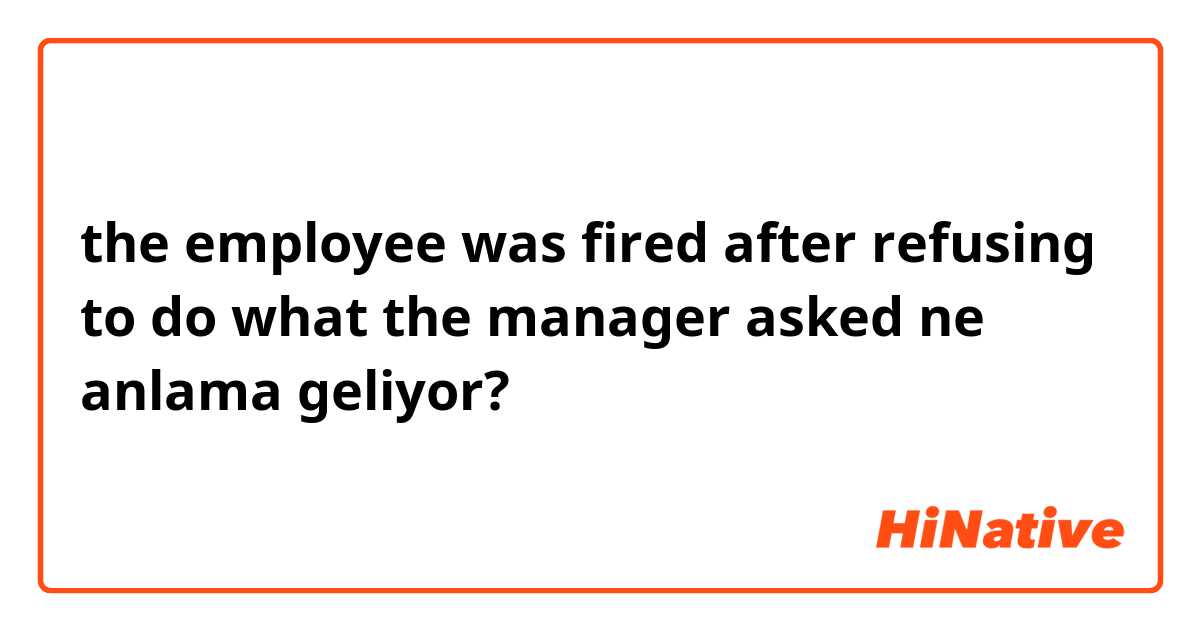 the employee was fired after refusing to do what the manager asked ne anlama geliyor?