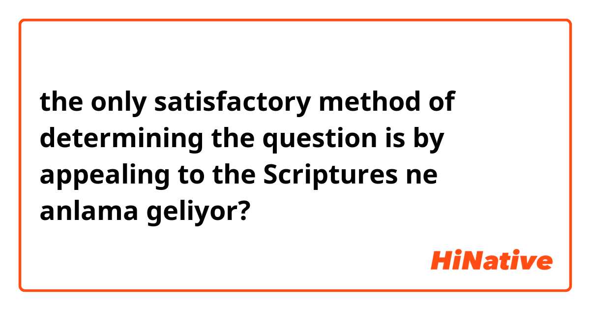 the only satisfactory method of determining the question is by appealing to the Scriptures ne anlama geliyor?