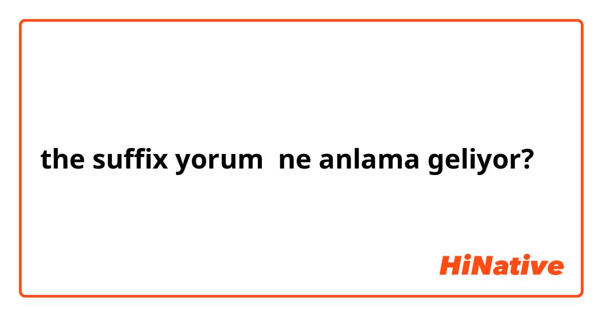 the suffix yorum ne anlama geliyor?