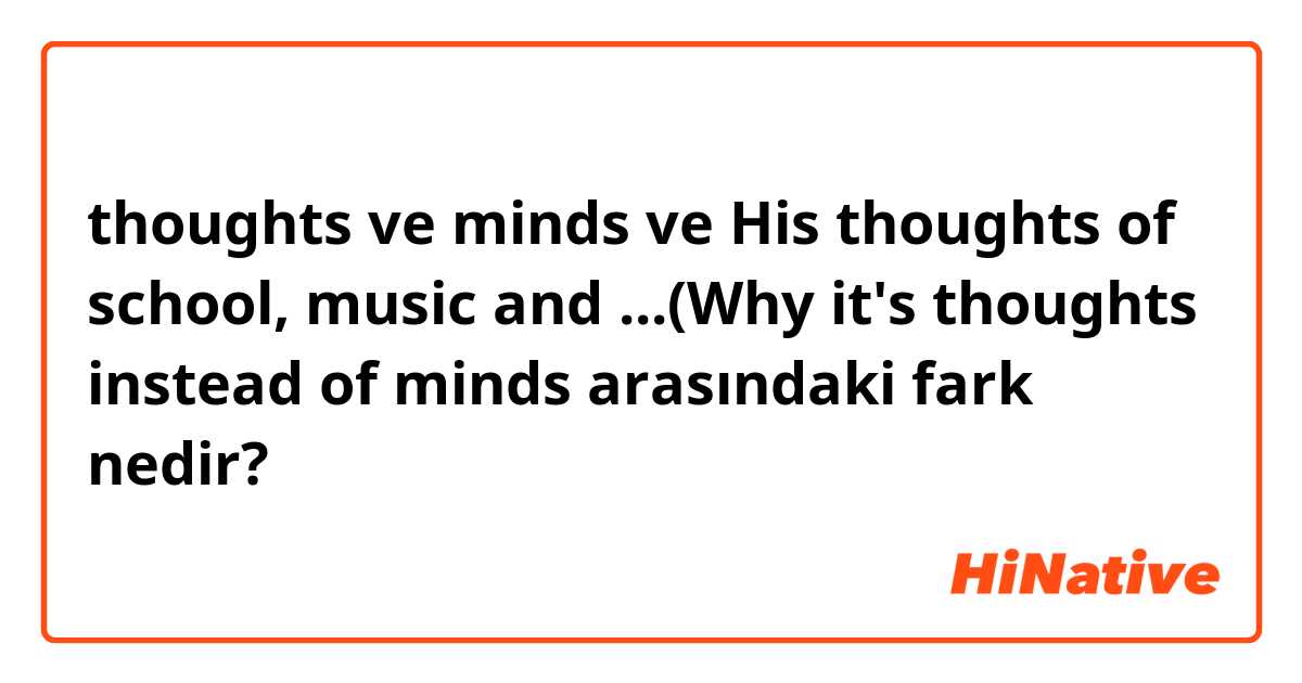 thoughts ve minds ve His thoughts of school, music and ...(Why it's thoughts instead of minds arasındaki fark nedir?
