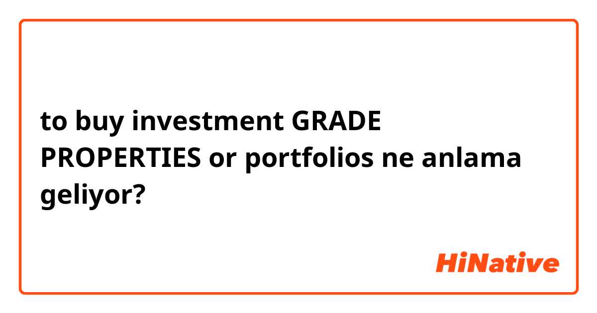 to buy investment GRADE PROPERTIES or portfolios ne anlama geliyor?