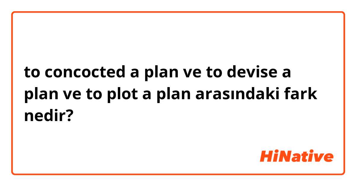 to concocted a plan ve to devise a plan ve to plot a plan arasındaki fark nedir?