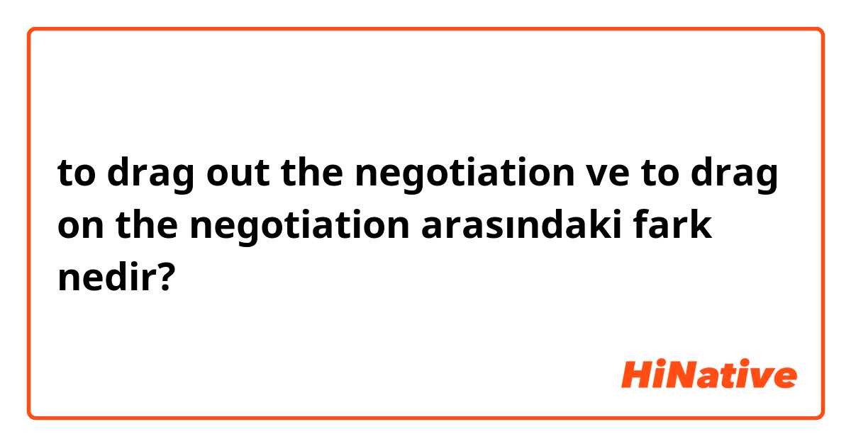 to drag out the negotiation ve to drag on the negotiation arasındaki fark nedir?