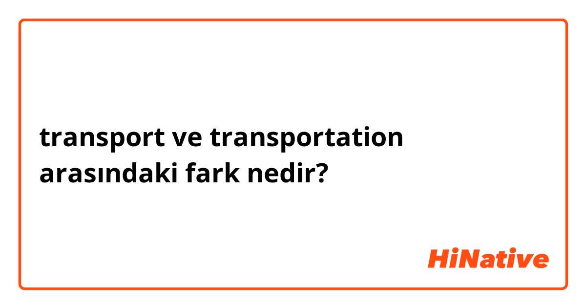 transport ve transportation arasındaki fark nedir?