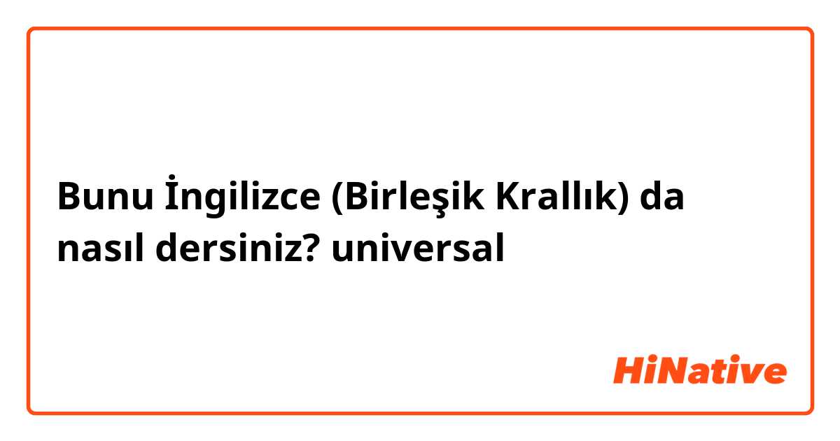 Bunu İngilizce (Birleşik Krallık) da nasıl dersiniz? universal